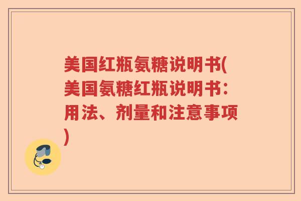 美国红瓶氨糖说明书(美国氨糖红瓶说明书:用法、剂量和注意事项) 美国红瓶氨糖说明书(美国氨糖红瓶说明书:用法、剂量和注意事项)