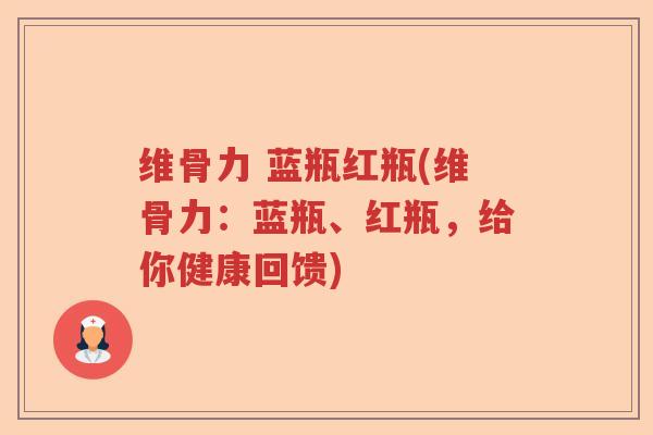 维骨力 蓝瓶红瓶(维骨力:蓝瓶、红瓶,给你健康回馈) 维骨力 蓝瓶红瓶(维骨力:蓝瓶、红瓶,给你健康回馈)