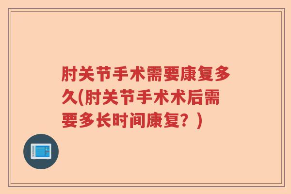 肘关节手术需要康复多久(肘关节手术术后需要多长时间康复?) 肘关节手术需要康复多久(肘关节手术术后需要多长时间康复?)