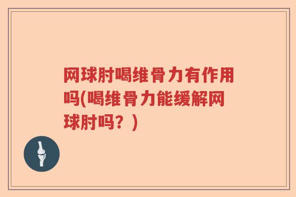网球肘喝维骨力有作用吗(喝维骨力能缓解网球肘吗？)
