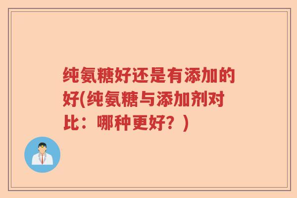 纯氨糖好还是有添加的好(纯氨糖与添加剂对比:哪种更好?) 纯氨糖好还是有添加的好(纯氨糖与添加剂对比:哪种更好?)