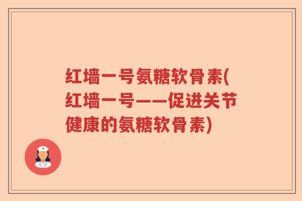红墙一号氨糖软骨素(红墙一号——促进关节健康的氨糖软骨素)