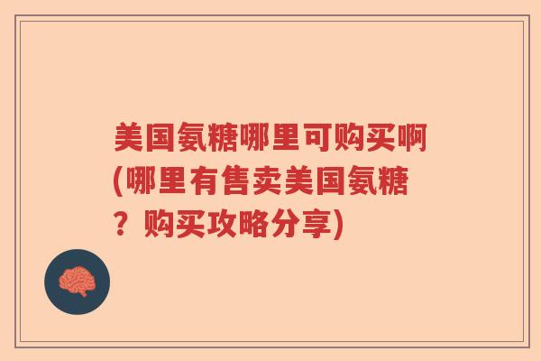 美国氨糖哪里可购买啊(哪里有售卖美国氨糖？购买攻略分享)