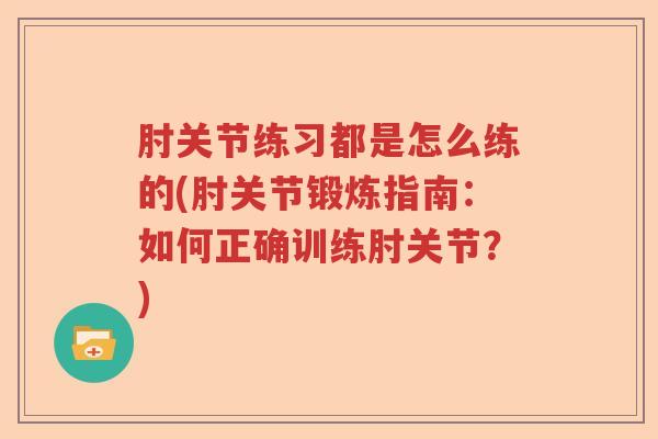 肘关节练习都是怎么练的(肘关节锻炼指南：如何正确训练肘关节？)