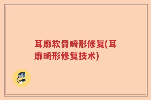 耳廓软骨畸形修复(耳廓畸形修复技术) 耳廓软骨畸形修复(耳廓畸形修复技术)