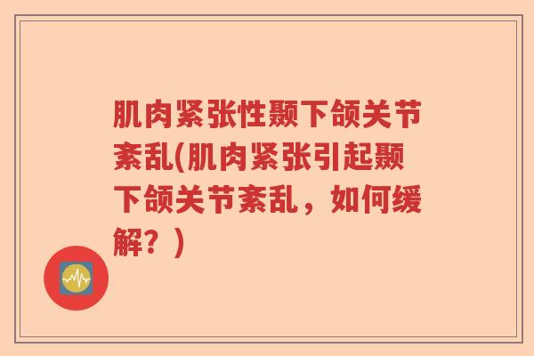 肌肉紧张性颞下颌关节紊乱(肌肉紧张引起颞下颌关节紊乱,如何缓解?) 肌肉紧张性颞下颌关节紊乱(肌肉紧张引起颞下颌关节紊乱,如何缓解?)