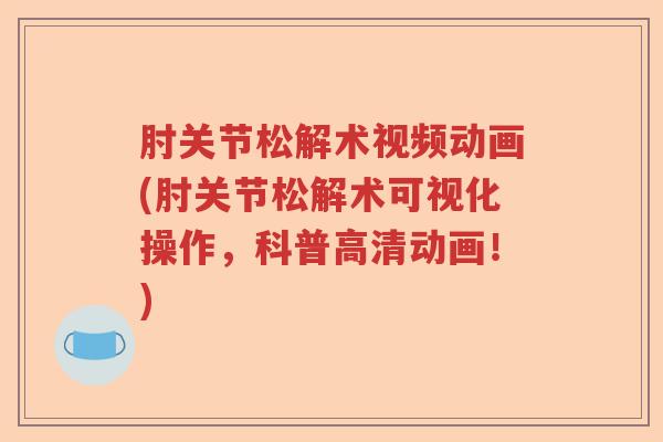 肘关节松解术视频动画(肘关节松解术可视化操作,科普高清动画!) 肘关节松解术视频动画(肘关节松解术可视化操作,科普高清动画!)