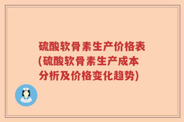 硫酸软骨素生产价格表(硫酸软骨素生产成本分析及价格变化趋势)
