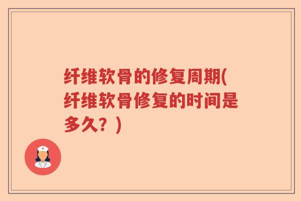 纤维软骨的修复周期(纤维软骨修复的时间是多久?) 纤维软骨的修复周期(纤维软骨修复的时间是多久?)