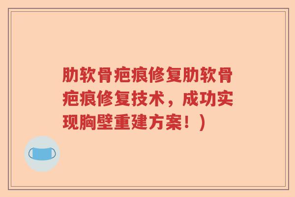 肋软骨疤痕修复肋软骨疤痕修复技术,成功实现胸壁重建方案!) 肋软骨疤痕修复肋软骨疤痕修复技术,成功实现胸壁重建方案!)