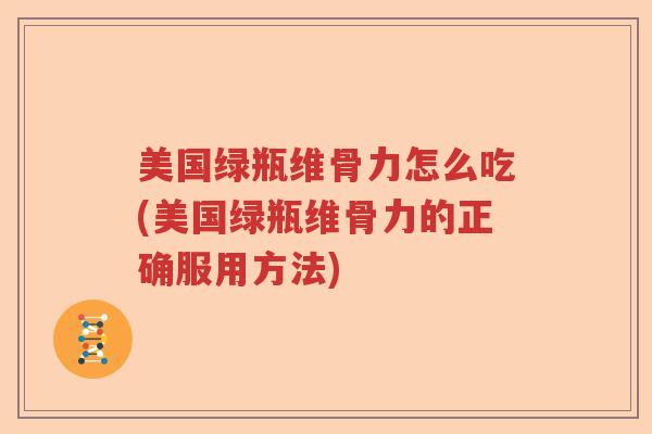 美国绿瓶维骨力怎么吃(美国绿瓶维骨力的正确服用方法) 美国绿瓶维骨力怎么吃(美国绿瓶维骨力的正确服用方法)
