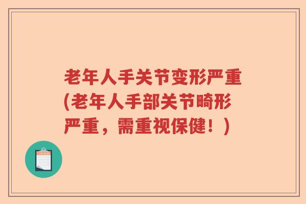 老年人手关节变形严重(老年人手部关节畸形严重,需重视保健!) 老年人手关节变形严重(老年人手部关节畸形严重,需重视保健!)