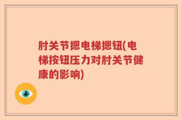 肘关节摁电梯摁钮(电梯按钮压力对肘关节健康的影响) 肘关节摁电梯摁钮(电梯按钮压力对肘关节健康的影响)