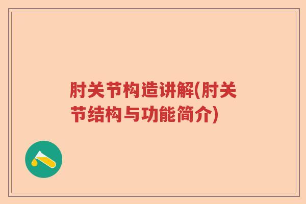 肘关节构造讲解(肘关节结构与功能简介) 肘关节构造讲解(肘关节结构与功能简介)