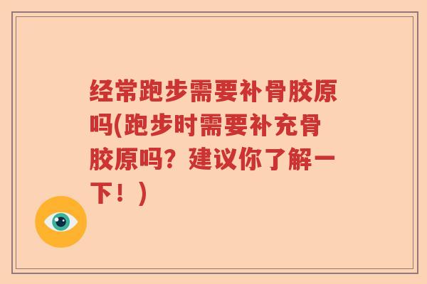 经常跑步需要补骨胶原吗(跑步时需要补充骨胶原吗?建议你了解一下!) 经常跑步需要补骨胶原吗(跑步时需要补充骨胶原吗?建议你了解一下!)