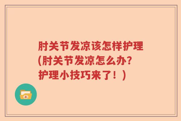 肘关节发凉该怎样护理(肘关节发凉怎么办?护理小技巧来了!) 肘关节发凉该怎样护理(肘关节发凉怎么办?护理小技巧来了!)