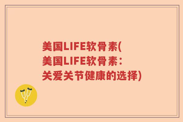 美国LIFE软骨素(美国LIFE软骨素:关爱关节健康的选择) 美国LIFE软骨素(美国LIFE软骨素:关爱关节健康的选择)