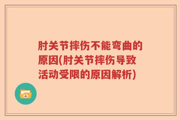 肘关节摔伤不能弯曲的原因(肘关节摔伤导致活动受限的原因解析) 肘关节摔伤不能弯曲的原因(肘关节摔伤导致活动受限的原因解析)