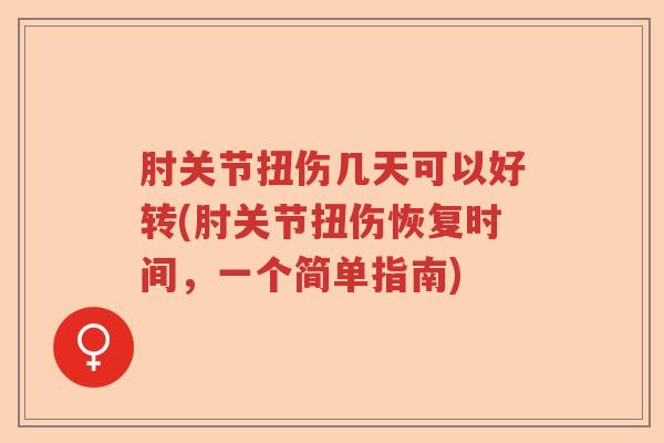 肘关节扭伤几天可以好转(肘关节扭伤恢复时间,一个简单指南) 肘关节扭伤几天可以好转(肘关节扭伤恢复时间,一个简单指南)