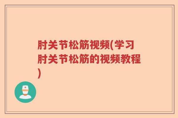 肘关节松筋视频(学习肘关节松筋的视频教程) 肘关节松筋视频(学习肘关节松筋的视频教程)