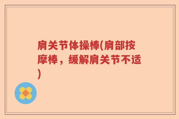 肩关节体操棒(肩部按摩棒，缓解肩关节不适)