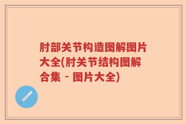 肘部关节构造图解图片大全(肘关节结构图解合集 - 图片大全) 肘部关节构造图解图片大全(肘关节结构图解合集 - 图片大全)