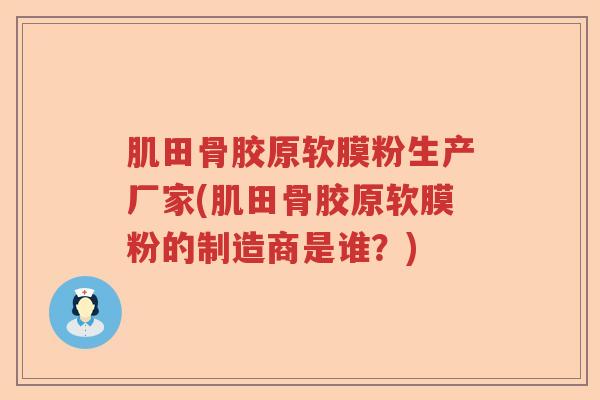 肌田骨胶原软膜粉生产厂家(肌田骨胶原软膜粉的制造商是谁?) 肌田骨胶原软膜粉生产厂家(肌田骨胶原软膜粉的制造商是谁?)
