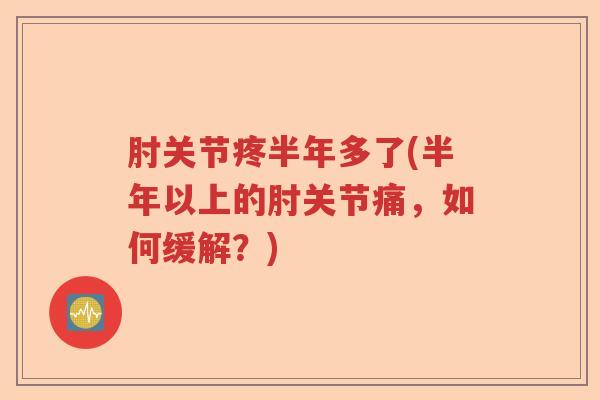 肘关节疼半年多了(半年以上的肘关节痛，如何缓解？)