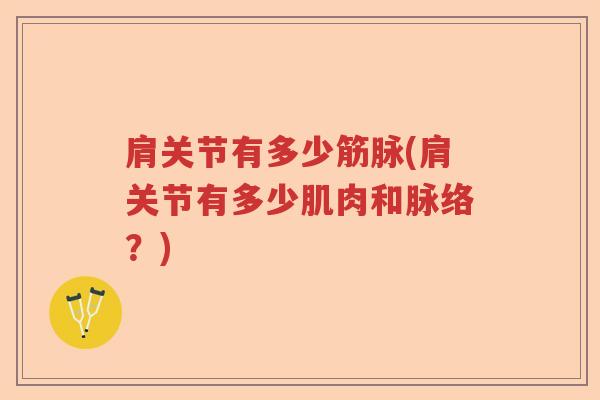 肩关节有多少筋脉(肩关节有多少肌肉和脉络?) 肩关节有多少筋脉(肩关节有多少肌肉和脉络?)