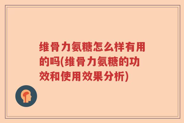 维骨力氨糖怎么样有用的吗(维骨力氨糖的功效和使用效果分析) 维骨力氨糖怎么样有用的吗(维骨力氨糖的功效和使用效果分析)