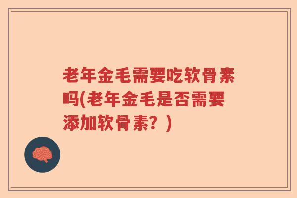 老年金毛需要吃软骨素吗(老年金毛是否需要添加软骨素?) 老年金毛需要吃软骨素吗(老年金毛是否需要添加软骨素?)