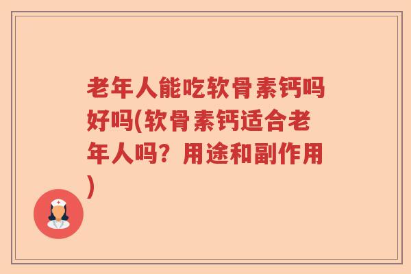 老年人能吃软骨素钙吗好吗(软骨素钙适合老年人吗？用途和副作用)