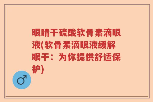 眼睛干硫酸软骨素滴眼液(软骨素滴眼液缓解眼干:为你提供舒适保护) 眼睛干硫酸软骨素滴眼液(软骨素滴眼液缓解眼干:为你提供舒适保护)