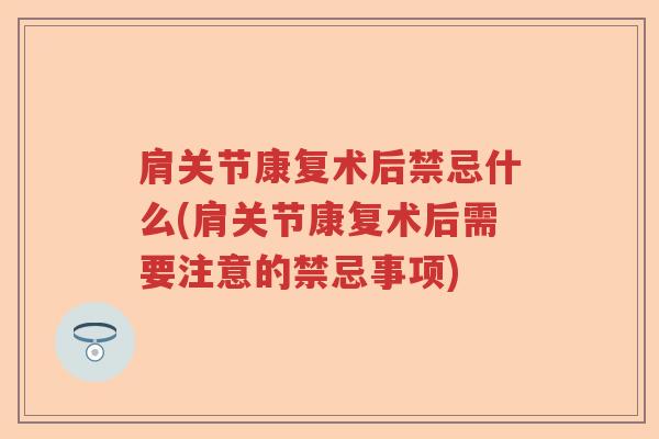 肩关节康复术后禁忌什么(肩关节康复术后需要注意的禁忌事项)