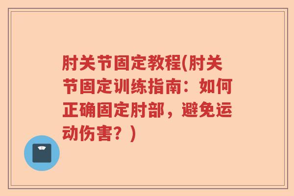 肘关节固定教程(肘关节固定训练指南:如何正确固定肘部,避免运动伤害?) 肘关节固定教程(肘关节固定训练指南:如何正确固定肘部,避免运动伤害?)