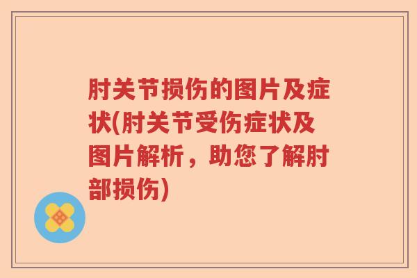 肘关节损伤的图片及症状(肘关节受伤症状及图片解析,助您了解肘部损伤) 肘关节损伤的图片及症状(肘关节受伤症状及图片解析,助您了解肘部损伤)