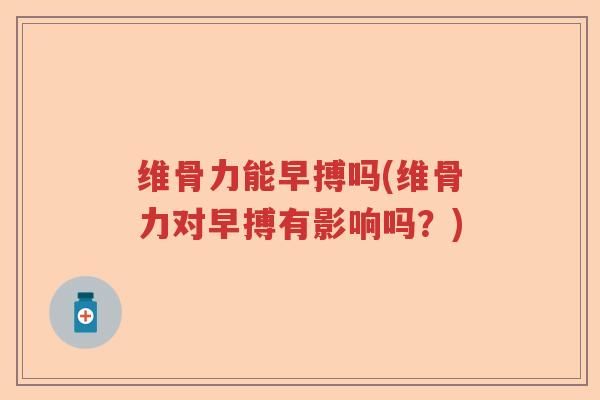维骨力能早搏吗(维骨力对早搏有影响吗？)