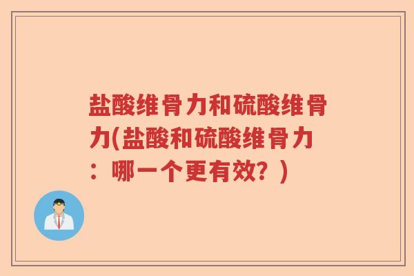 盐酸维骨力和硫酸维骨力(盐酸和硫酸维骨力:哪一个更有效?) 盐酸维骨力和硫酸维骨力(盐酸和硫酸维骨力:哪一个更有效?)