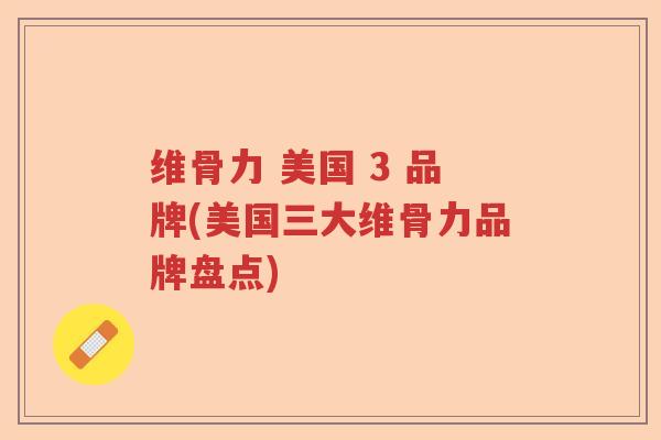 维骨力 美国 3 品牌(美国三大维骨力品牌盘点)