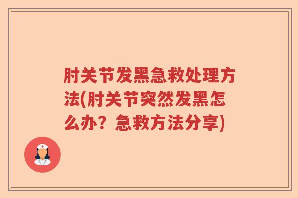 肘关节发黑急救处理方法(肘关节突然发黑怎么办?急救方法分享) 肘关节发黑急救处理方法(肘关节突然发黑怎么办?急救方法分享)