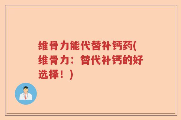 维骨力能代替补钙药(维骨力:替代补钙的好选择!) 维骨力能代替补钙药(维骨力:替代补钙的好选择!)