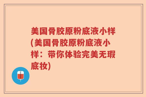 美国骨胶原粉底液小样(美国骨胶原粉底液小样：带你体验完美无瑕底妆)