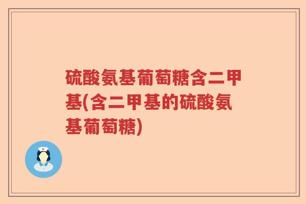 硫酸氨基葡萄糖含二甲基(含二甲基的硫酸氨基葡萄糖) 硫酸氨基葡萄糖含二甲基(含二甲基的硫酸氨基葡萄糖)