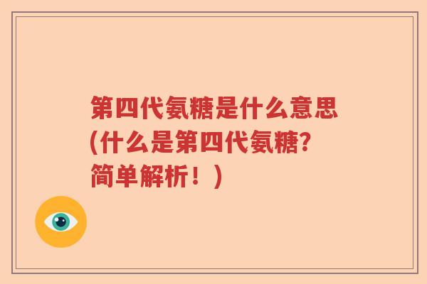 第四代氨糖是什么意思(什么是第四代氨糖？简单解析！)