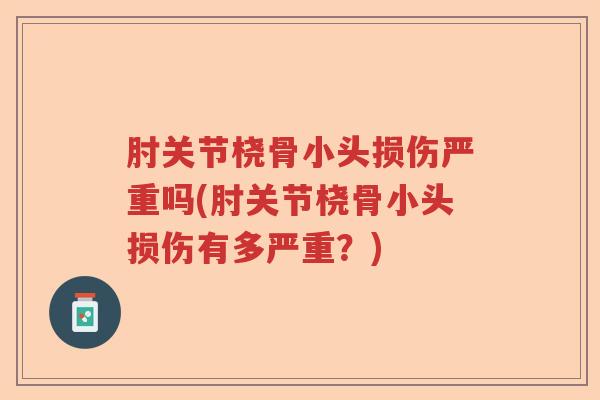 肘关节桡骨小头损伤严重吗(肘关节桡骨小头损伤有多严重？)