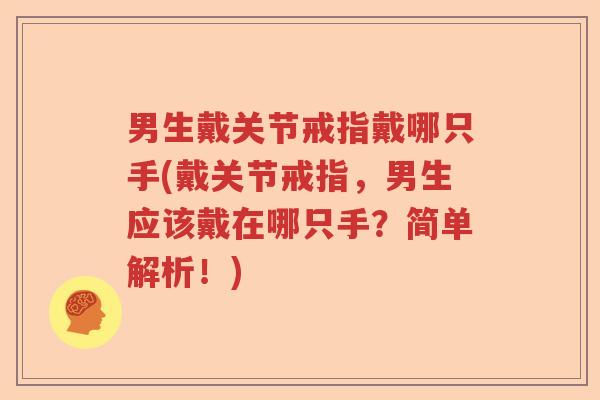 男生戴关节戒指戴哪只手(戴关节戒指,男生应该戴在哪只手?简单解析!) 男生戴关节戒指戴哪只手(戴关节戒指,男生应该戴在哪只手?简单解析!)