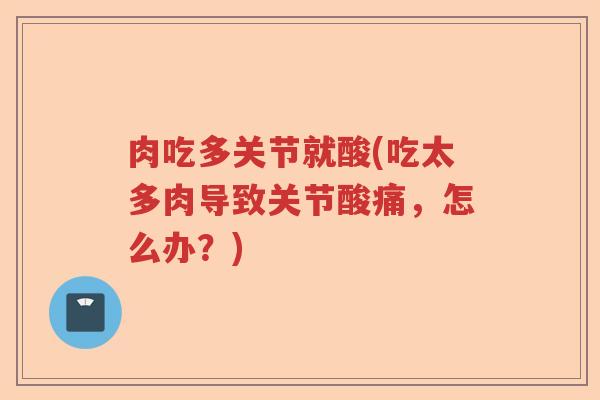 肉吃多关节就酸(吃太多肉导致关节酸痛,怎么办?) 肉吃多关节就酸(吃太多肉导致关节酸痛,怎么办?)
