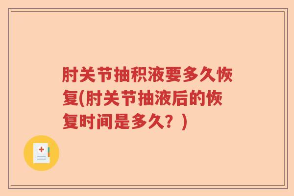 肘关节抽积液要多久恢复(肘关节抽液后的恢复时间是多久?) 肘关节抽积液要多久恢复(肘关节抽液后的恢复时间是多久?)