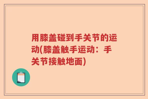 用膝盖碰到手关节的运动(膝盖触手运动:手关节接触地面) 用膝盖碰到手关节的运动(膝盖触手运动:手关节接触地面)