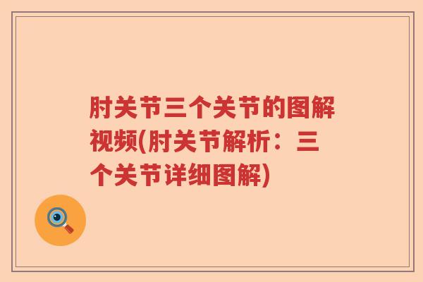 肘关节三个关节的图解视频(肘关节解析：三个关节详细图解)